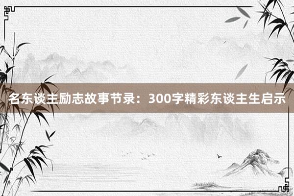 名东谈主励志故事节录:300字精彩东谈主生启示